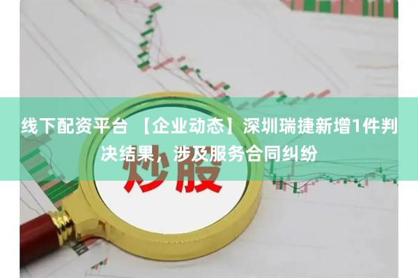 线下配资平台 【企业动态】深圳瑞捷新增1件判决结果，涉及服务合同纠纷
